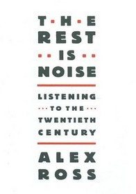 The Rest Is Noise: Listening to the Twentieth Century