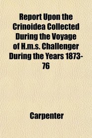 Report Upon the Crinoidea Collected During the Voyage of H.m.s. Challenger During the Years 1873-76