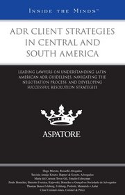ADR Client Strategies in Central and South America: Leading Lawyers on Understanding Latin American ADR Guidelines, Navigating the Negotiation Process, ... Resolution Strategies (Inside the Minds)