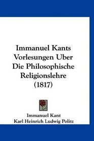Immanuel Kants Vorlesungen Uber Die Philosophische Religionslehre (1817) (German Edition)