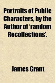 Portraits of Public Characters, by the Author of 'random Recollections'.