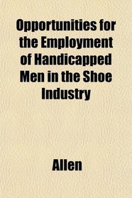 Opportunities for the Employment of Handicapped Men in the Shoe Industry