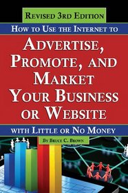 How to Use the Internet to Advertise, Promote, and Market Your business or Web Site - With Little or No Money REVISED 3RD EDITION