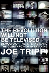 The Revolution Will Not Be Televised : Democracy, the Internet, and the Overthrow of Everything