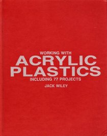 Working With Acrylic Plastics, Including 77 Projects