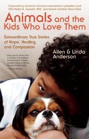 Animals and the Kids Who Love Them: Extraordinary True Stories of Hope, Healing, and Compassion