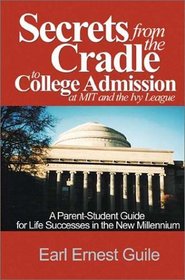 Secrets from the Cradle to College Admission at Mit and the Ivy League: A Parent-Student Guide for Life Successes in the New Millennium