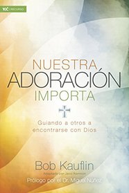 Nuestra adoracin importa: Guiando a otros a encontrarse con Dios (Spanish Edition)