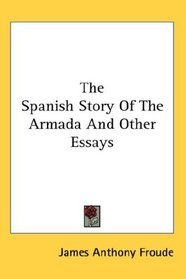 The Spanish Story Of The Armada And Other Essays