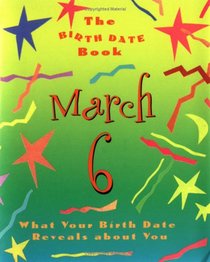 The Birth Date Book March 6: What Your Birthday Reveals About You (Birth Date Books)