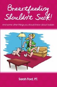 Breastfeeding Shouldn't Suck!: And some other things you should know about babies