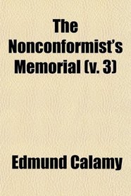 The Nonconformist's Memorial (Volume 3); Being an Account of the Ministers, Who Were Ejected or Silenced After the Restoration, Particularly by