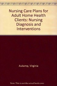 Nursing Care Plans for Adult Home Health Clients: Nursing Diagnosis and Interventions