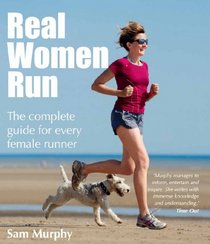 Real Women Run: The Complete Guide for Every Female Runner