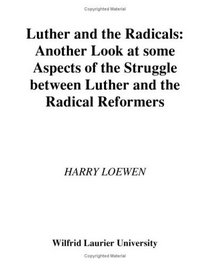 Luther and the radicals: Another look at some aspects of the struggle between Luther and the radical reformers