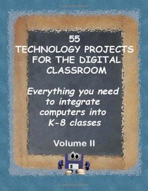 55 Technology Projects for the Digital Classroom: Everything you need to integrate computers into K-8 classes VII