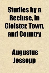 Studies by a Recluse, in Cloister, Town, and Country