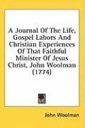 A Journal Of The Life, Gospel Labors And Christian Experiences Of That Faithful Minister Of Jesus Christ, John Woolman (1774)