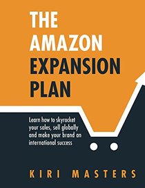 The Amazon Expansion Plan: Learn how to skyrocket your sales, sell globally and make your brand an international success