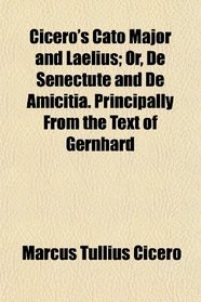 Cicero's Cato Major and Laelius; Or, De Senectute and De Amicitia. Principally From the Text of Gernhard