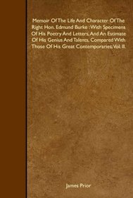 Memoir Of The Life And Character Of The Right Hon. Edmund Burke : With Specimens Of His Poetry And Letters, And An Estimate Of His Genius And Talents, ... Those Of His Great Contemporaries; Vol. II.