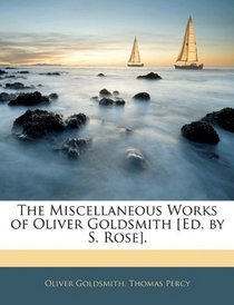 The Miscellaneous Works of Oliver Goldsmith [Ed. by S. Rose].