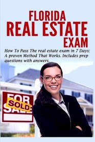 Florida Real Estate Exam: How To Pass The Real Estate Exam in 7 Days.: A Proven Method That Works (Includes Prep Questions with Answers)