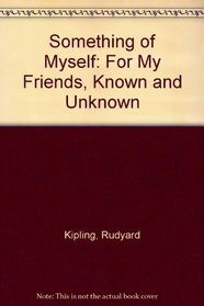 SOMETHING OF MYSELF: FOR MY FRIENDS, KNOWN AND UNKNOWN