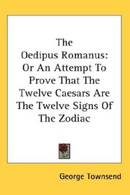 The Oedipus Romanus: Or An Attempt To Prove That The Twelve Caesars Are The Twelve Signs Of The Zodiac
