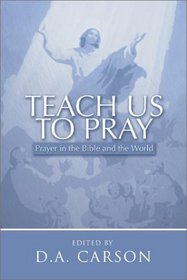 Teach Us to Pray: Prayer in the Bible and the World