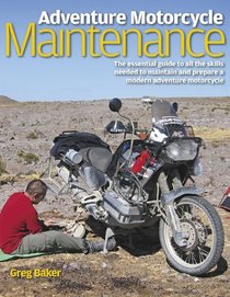 Adventure Motorcycle Maintenance: The Essential Guide to All the Skills Needed to Maintain and Prepare a Modern Adventure Motorcycle