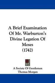 A Brief Examination Of Mr. Warburton's Divine Legation Of Moses (1742)