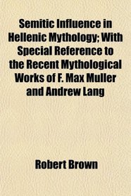 Semitic Influence in Hellenic Mythology; With Special Reference to the Recent Mythological Works of F. Max Mller and Andrew Lang