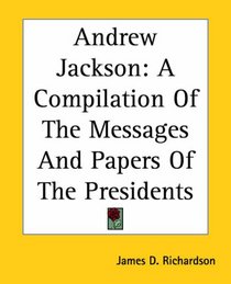 Andrew Jackson: A Compilation Of The Messages And Papers Of The Presidents