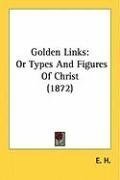 Golden Links: Or Types And Figures Of Christ (1872)