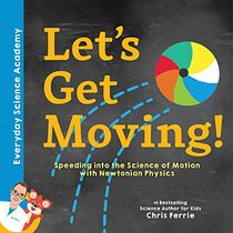 Let's Get Moving!: Newtonian Physics for Kids Explained through Everyday Examples - Includes STEM Experiments, Glossary, and More! (Science for Kids 5-7) (Everyday Science Academy)