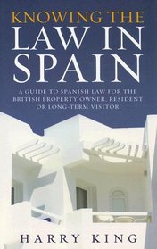 Knowing the Law in Spain: A Guide to Spanish Law for the British Property Owner, Resident or Long-Term Visitor