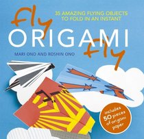 Fly Origami Fly: 35 Amazing Flying Objects to Fold in an Instant