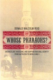 Whose Pharaohs: Archaeology, Museums, and Egyptian National Identity from Napoleon to World War I