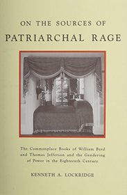 On the Sources of Patriarchal Rage: The Commonplace Books of William Byrd and Thomas Jefferson and the Gendering of Power in the Eighteenth Century (The History of Emotion Series)