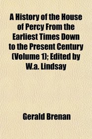 A History of the House of Percy From the Earliest Times Down to the Present Century (Volume 1); Edited by W.a. Lindsay