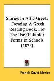 Stories In Attic Greek: Forming A Greek Reading Book, For The Use Of Junior Forms In Schools (1878)