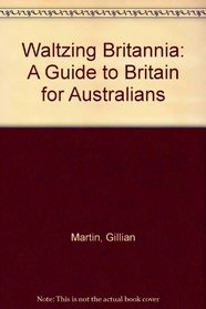 Waltzing Britannia: Guide to Britain for Australians
