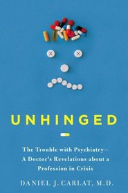 Unhinged: The Trouble with Psychiatry - A Doctor's Revelations about a Profession in Crisis