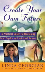 Create Your Own Future : A Practical Guide to Developing Your Psychic and Spiritual Powers