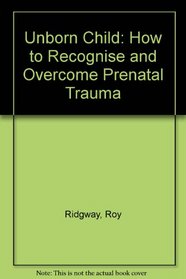 The Unborn Child: How to Recognize and Overcome Pre-Natal Trauma