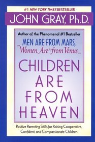 Children Are from Heaven : Positive Parenting Skills for Raising Cooperative, Confident, and Compassionate Children