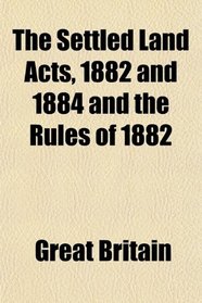 The Settled Land Acts, 1882 and 1884 and the Rules of 1882