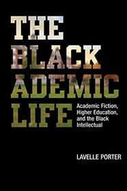 The Blackademic Life: Academic Fiction, Higher Education, and the Black Intellectual