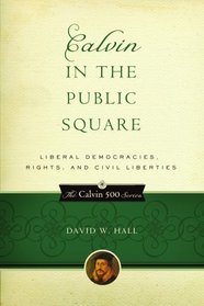 Calvin in the Public Square: Liberal Democracies, Rights and Civil Liberties (Calvin 500)